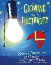 Cover image for Glowing with Electricity: Science Adventures with Glenda the Origami Firefly (Origami Science Adventures)