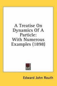 Cover image for A Treatise on Dynamics of a Particle: With Numerous Examples (1898)