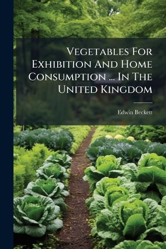 Cover image for Vegetables For Exhibition And Home Consumption ... In The United Kingdom