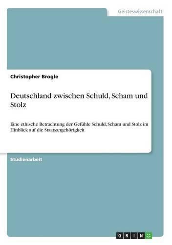 Cover image for Deutschland zwischen Schuld, Scham und Stolz: Eine ethische Betrachtung der Gefuhle Schuld, Scham und Stolz im Hinblick auf die Staatsangehoerigkeit