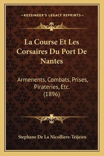 Cover image for La Course Et Les Corsaires Du Port de Nantes: Armenents, Combats, Prises, Pirateries, Etc. (1896)