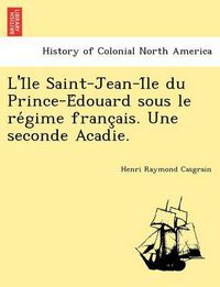 Cover image for L'i Le Saint-Jean-I Le Du Prince-E Douard Sous Le Re Gime Franc Ais. Une Seconde Acadie.