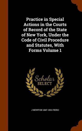 Cover image for Practice in Special Actions in the Courts of Record of the State of New York, Under the Code of Civil Procedure and Statutes, with Forms Volume 1