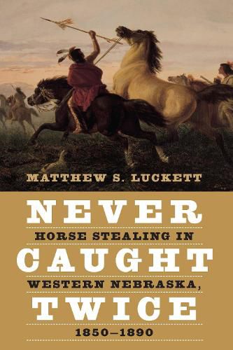Cover image for Never Caught Twice: Horse Stealing in Western Nebraska, 1850-1890