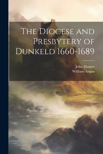 Cover image for The Diocese and Presbytery of Dunkeld 1660-1689