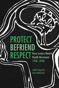 Cover image for Protect, Befriend, Respect: Nova Scotia"s Mental Health Movement, 1908?2008