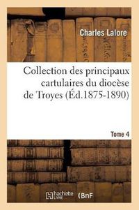 Cover image for Collection Des Principaux Cartulaires Du Diocese de Troyes. Tome 4 (Ed.1875-1890)