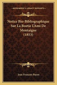 Cover image for Notice Bio-Bibliographique Sur La Boetie L'Ami de Montaigne (1853)