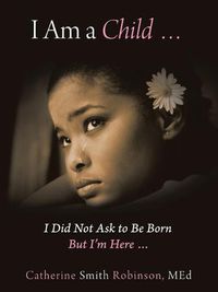 Cover image for I Am a Child ... I Did Not Ask to Be Born but I'm Here ...