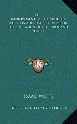 Cover image for The Improvement of the Mind to Which Is Added a Discourse on the Education of Children and Youth