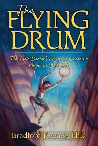 Cover image for The Flying Drum: The Mojo Doctor's Guide to Creating Magic in Your Life
