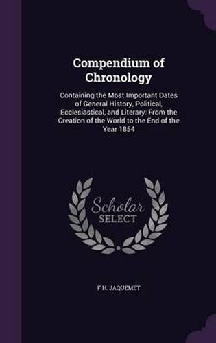 Cover image for Compendium of Chronology: Containing the Most Important Dates of General History, Political, Ecclesiastical, and Literary: From the Creation of the World to the End of the Year 1854