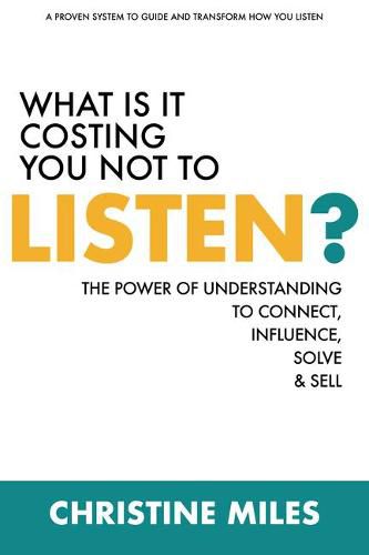 Cover image for What Is It Costing You Not to Listen: The Power of Understanding to Connectd, Influence Solve & Sell