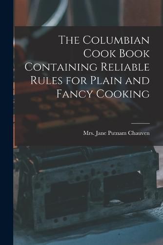 Cover image for The Columbian Cook Book Containing Reliable Rules for Plain and Fancy Cooking