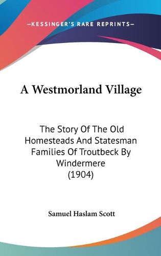 Cover image for A Westmorland Village: The Story of the Old Homesteads and Statesman Families of Troutbeck by Windermere (1904)