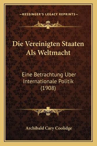 Cover image for Die Vereinigten Staaten ALS Weltmacht: Eine Betrachtung Uber Internationale Politik (1908)