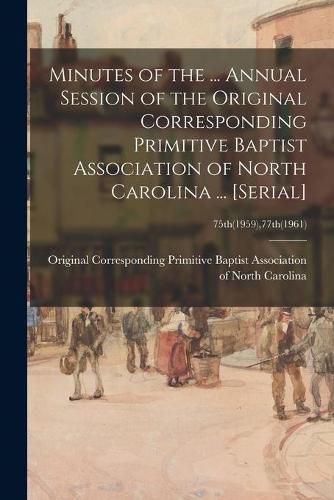 Cover image for Minutes of the ... Annual Session of the Original Corresponding Primitive Baptist Association of North Carolina ... [serial]; 75th(1959),77th(1961)