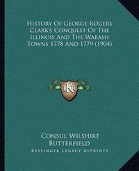 Cover image for History of George Rogers Clark's Conquest of the Illinois and the Wabash Towns 1778 and 1779 (1904)