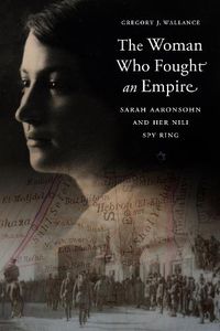 Cover image for The Woman Who Fought an Empire: Sarah Aaronsohn and Her Nili Spy Ring