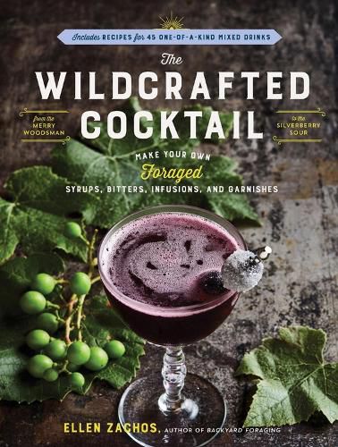 Cover image for The Wildcrafted Cocktail: Make Your Own Foraged Syrups, Bitters, Infusions, and Garnishes; Includes Recipes for 45 One-Of-A-Kind Mixed Drinks