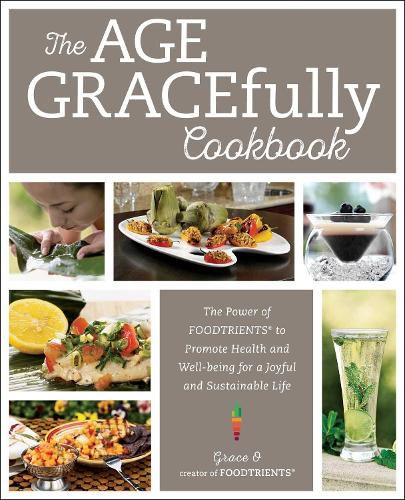Cover image for The Age GRACEfully Cookbook: The Power of FOODTRIENTS to Promote Health and Well-being for a Joyful and Sustainable Life