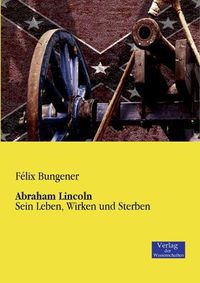 Cover image for Abraham Lincoln: Sein Leben, Wirken und Sterben