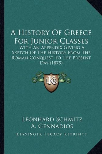 A History of Greece for Junior Classes: With an Appendix Giving a Sketch of the History from the Roman Conquest to the Present Day (1875)