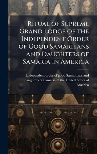 Cover image for Ritual of Supreme Grand Lodge of the Independent Order of Good Samaritans and Daughters of Samaria in America