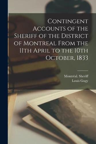 Cover image for Contingent Accounts of the Sheriff of the District of Montreal From the 11th April to the 10th October, 1833 [microform]