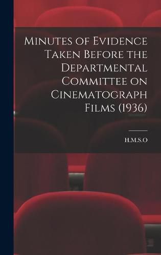 Cover image for Minutes of Evidence Taken Before the Departmental Committee on Cinematograph Films (1936)