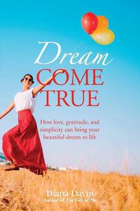 Cover image for Dream Come True: How love, gratitude, and simplicity can bring your beautiful dream to life!