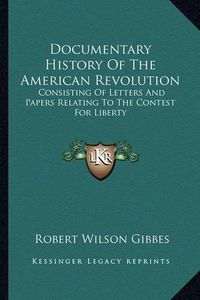 Cover image for Documentary History of the American Revolution: Consisting of Letters and Papers Relating to the Contest for Liberty