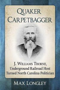 Cover image for Quaker Carpetbagger: J. Williams Thorne, Underground Railroad Host Turned North Carolina Politician