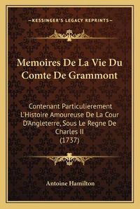 Cover image for Memoires de La Vie Du Comte de Grammont: Contenant Particulierement L'Histoire Amoureuse de La Cour D'Angleterre, Sous Le Regne de Charles II (1737)