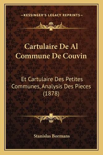 Cartulaire de Al Commune de Couvin: Et Cartulaire Des Petites Communes, Analysis Des Pieces (1878)