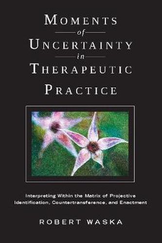 Cover image for Moments of Uncertainty in Therapeutic Practice: Interpreting within the Matrix of Projective Identification, Countertransference, and Enactment