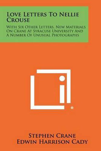 Cover image for Love Letters to Nellie Crouse: With Six Other Letters, New Materials on Crane at Syracuse University and a Number of Unusual Photographs