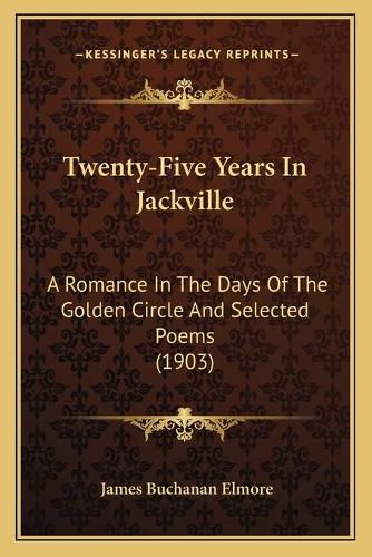 Cover image for Twenty-Five Years in Jackville: A Romance in the Days of the Golden Circle and Selected Poems (1903)