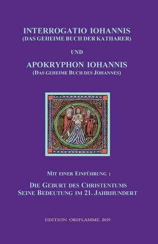 Cover image for INTERROGATIO IOHANNIS (Das geheime Buch der Katharer) und APOKRYPHON IOHANNIS (das geheime Buch des Johannes): Die Geburt des Christentums und seine Bedeutung im 21. Jh.