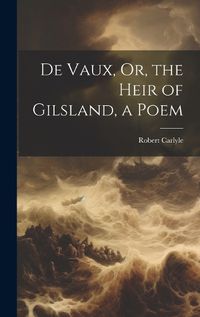 Cover image for De Vaux, Or, the Heir of Gilsland, a Poem