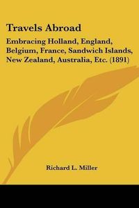 Cover image for Travels Abroad: Embracing Holland, England, Belgium, France, Sandwich Islands, New Zealand, Australia, Etc. (1891)