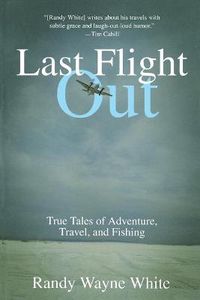 Cover image for Last Flight Out: True Tales Of Adventure, Travel, And Fishing