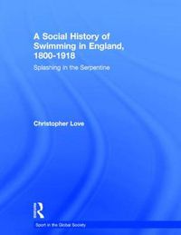 Cover image for A Social History of Swimming in England, 1800 - 1918: Splashing in the Serpentine