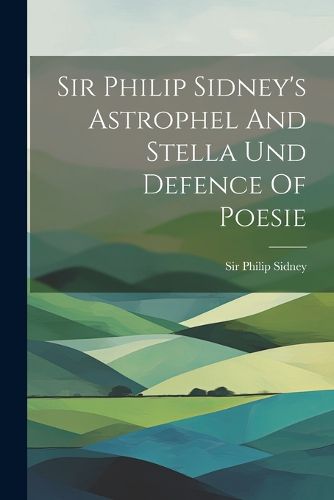 Cover image for Sir Philip Sidney's Astrophel And Stella Und Defence Of Poesie