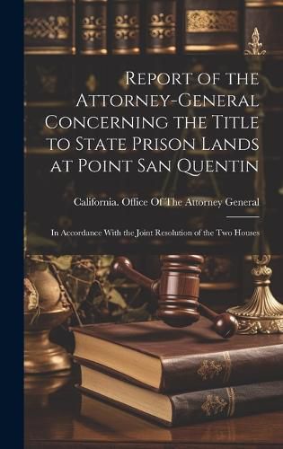 Cover image for Report of the Attorney-general Concerning the Title to State Prison Lands at Point San Quentin