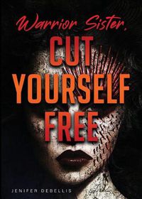 Cover image for Warrior Sister: Cut Yourself Free From Your Assault