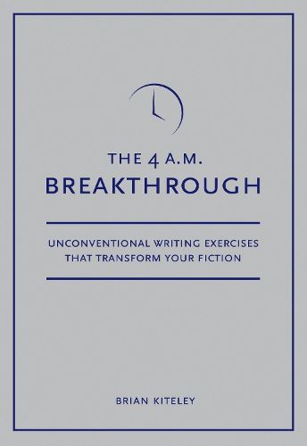 The 4 A.M. Breakthrough: Unconventional Writing Exercises That Transform Your Fiction