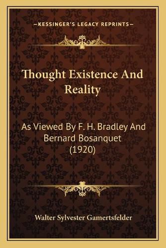 Thought Existence and Reality: As Viewed by F. H. Bradley and Bernard Bosanquet (1920)