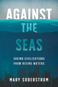 Cover image for Against the Seas: Saving Civilizations from Rising Waters