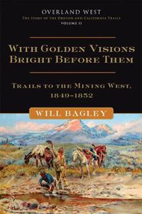 Cover image for With Golden Visions Bright Before Them: Trails to the Mining West, 1849-1852